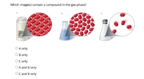 Which image(s) contain a compound in the gas phase?
O A only
OB only
OC only
OA and B only
OC and B only