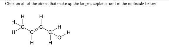 Click on all of the atoms that make up the largest coplanar unit in the molecule below.
H
Н.
H
H
