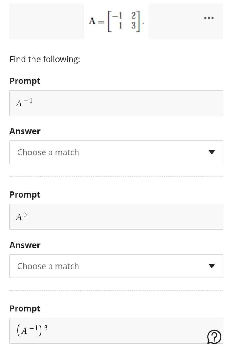 Find the following:
Prompt
A-1
Answer
Choose a match
Prompt
A 3
Answer
Choose a match
Prompt
3
(A-¹) ³
2
A-HO
=
?