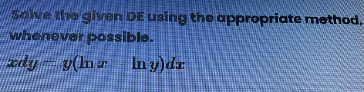 Solve the given DE using the appropriate method.
whenever possible.
edy
y(ln z – In y)dx
