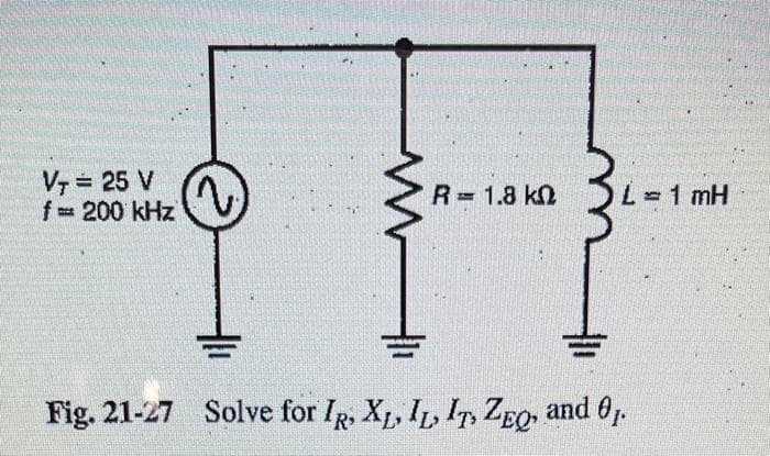 VT = 25 V
f = 200 kHz
R = 1.8 kΩ L=1mH
Fig. 21-27 Solve for IR, XL, IL, IT, ZEQ, and 01.
