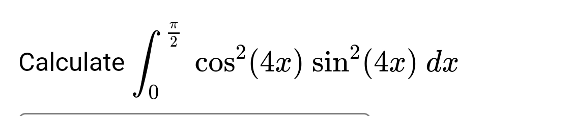 ㅠ
·[³ cos² (4x) sin² (4x) dx
Calculate
2