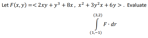 Let F(x, y) =< 2xy + y³ +8x, x² + 3y²x+6y> . Evaluate
(3,2)
TP.
(1,-1)
F. dr