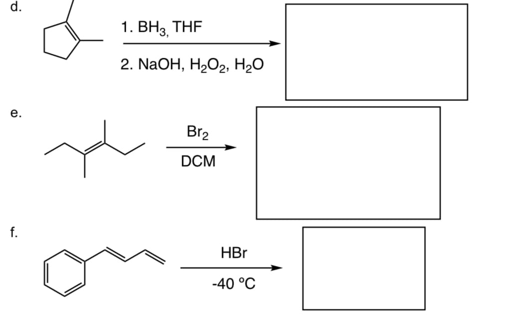d.
e.
f.
1. BH3, THF
2. NaOH, H₂O2, H₂O
Br₂
DCM
HBr
-40 °C