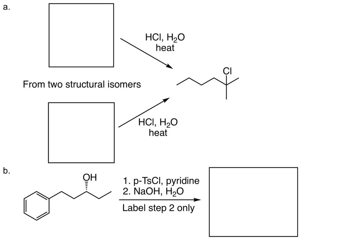 a.
b.
From two structural isomers
OH
●
HCI, H₂O
heat
HCI, H₂O
heat
1. p-TsCl, pyridine
2. NaOH, H₂O
Label step 2 only
CI