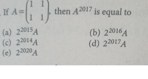 If A=
1 1
then A2017
is equal to
(a) 22015A
(c) 22014 A
(e) 22020 A
(b) 22016 A
(d) 22017A
