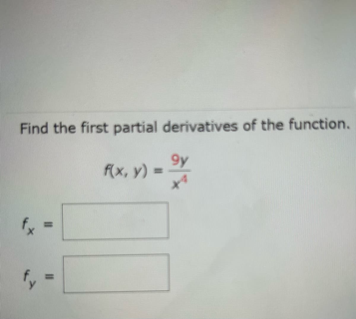 Find the first partial derivatives of the function.
9y
X4
||
||
f(x, y) =