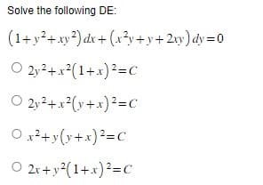 Solve the following DE:
(1+ y² + xy²) dx + (x²y + y + 2xy) dy=0
O2y²+x2(1+x)2=C
O 2y²+x²(y + x)² =c
O x² + y(y + x)²=C
O 2x+y ² (1+x) ²=c