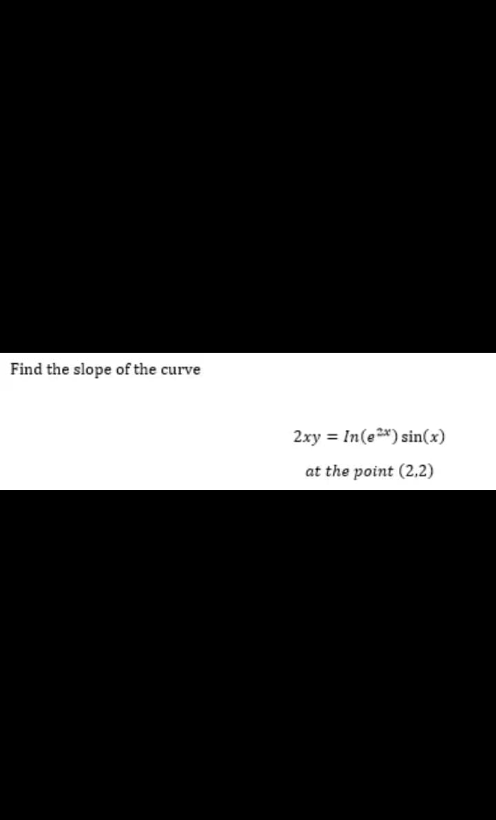 Find the slope of the curve
2xy =
In(e 2*) sin(x)
at the point (2,2)
