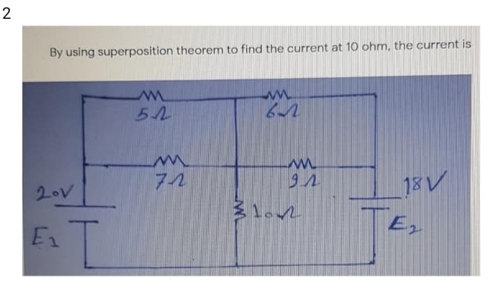 2
By using superposition theorem to find the current at 10 ohm, the current is
ア1
18V
20V
E
1.

