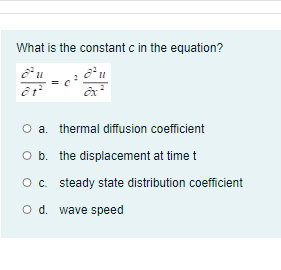 What is the constant c in the equation?
O a. thermal diffusion coefficient
O b. the displacement at time t
Oc. steady state distribution coefficient
O d. wave speed
