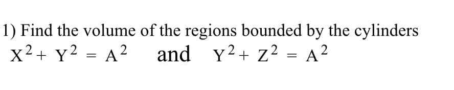 1) Find the volume of the regions bounded by the cylinders
x² + y² = A²
and y² + z² = A ²
2 2
Z