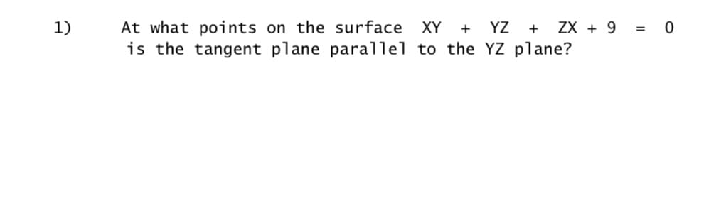 1)
At what points on the surface XY + YZ + ZX + 9
is the tangent plane parallel to the YZ plane?
0