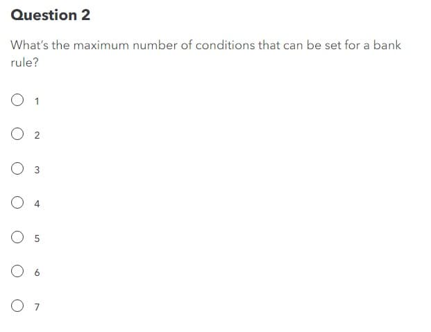 Question 2
What's the maximum number of conditions that can be set for a bank
rule?
O 2
O 3
O 4
06
O 7