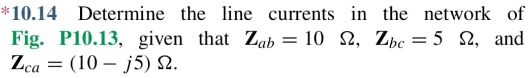 *10.14 Determine the line currents in the network of
Fig. P10.13, given that Zab = 10 2, Zbc = 5, and
Zca (10 j5) №.
=