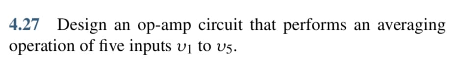 4.27 Design an op-amp circuit that performs an averaging
operation of five inputs v₁ to v5.