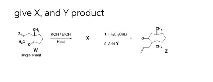 give X, and Y product
CH3
CH,
KOH / ELOH
1. (H3C),CuLi
Нeat
2. Add Y
w
single enant
N
