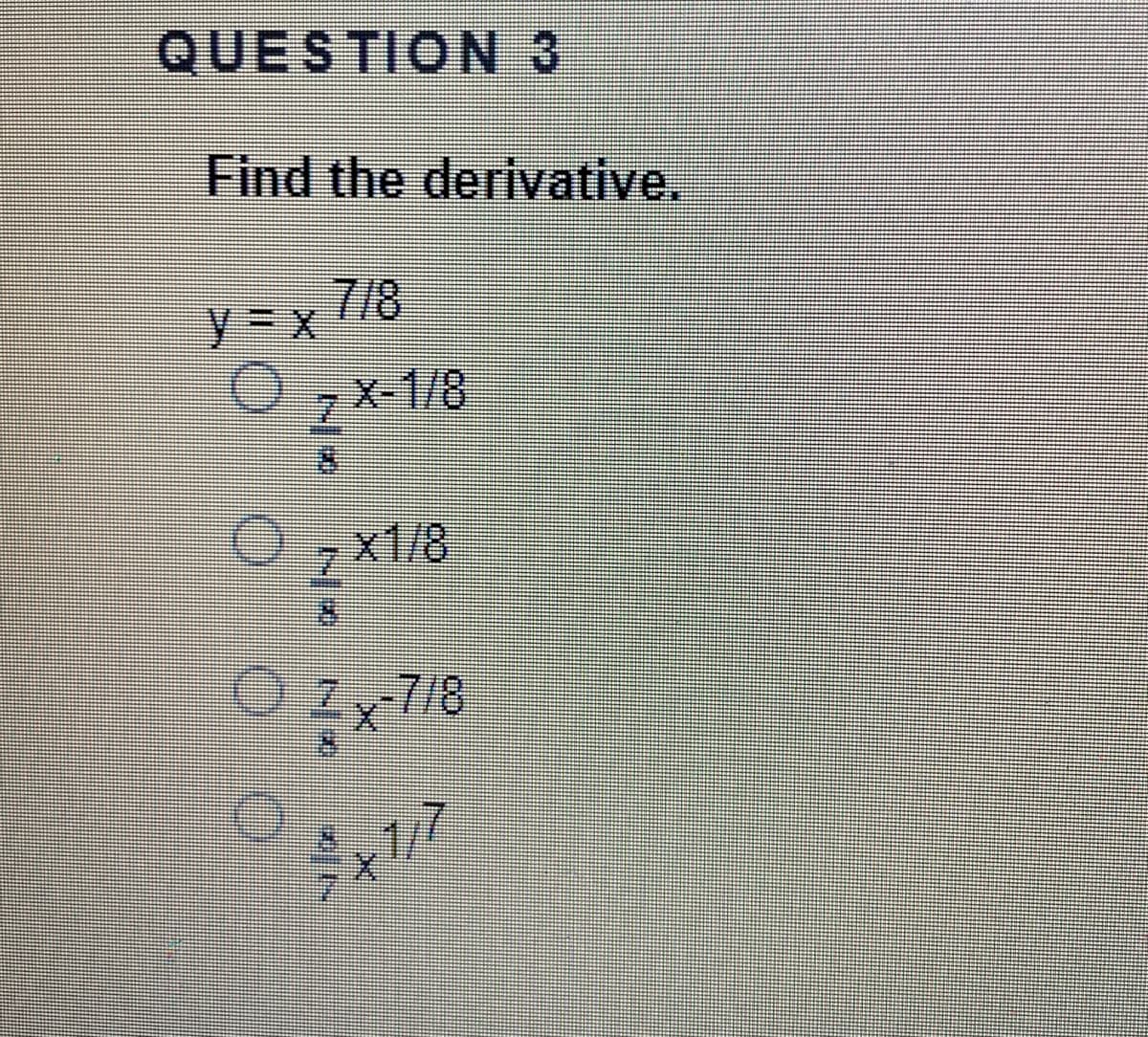 QUESTION 3
Find the derivative.
7/8
zX-1/8
zX1/8
718
-7/8
