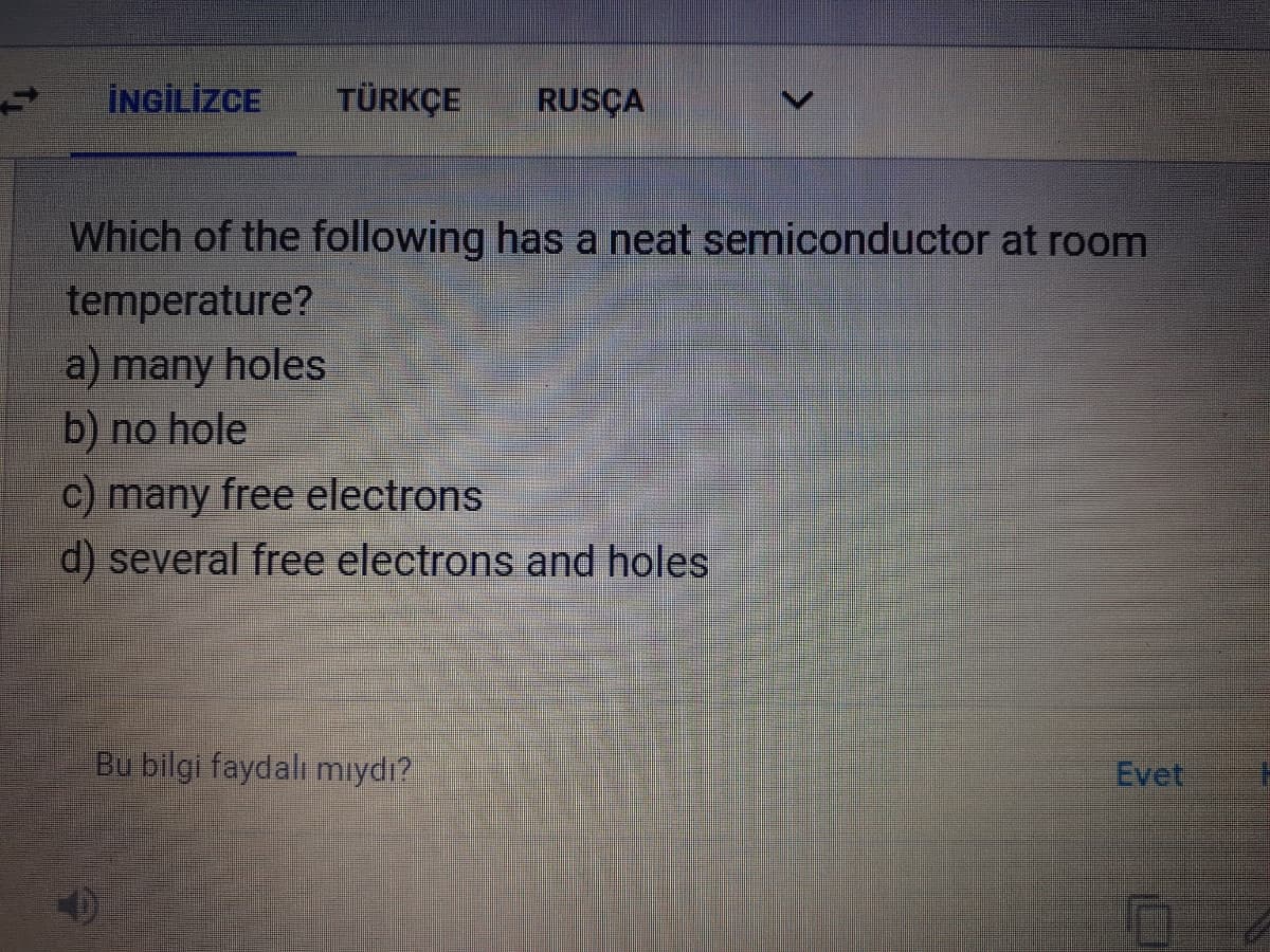 İNGİLİZCE
TÜRKÇE
RUSÇA
Which of the following has a neat semiconductor at room
temperature?
a) many holes
b) no hole
c) many free electrons
d) several free electrons and holes
Bu bilgi faydalı mıydı?
Evet
