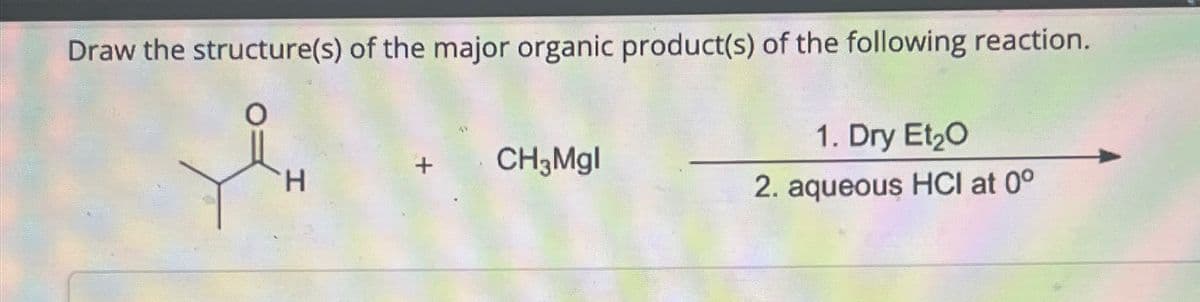 Draw the structure(s) of the major organic product(s) of the following reaction.
yen
H
CH3Mgl
1. Dry Et₂O
2. aqueous HCI at 0°