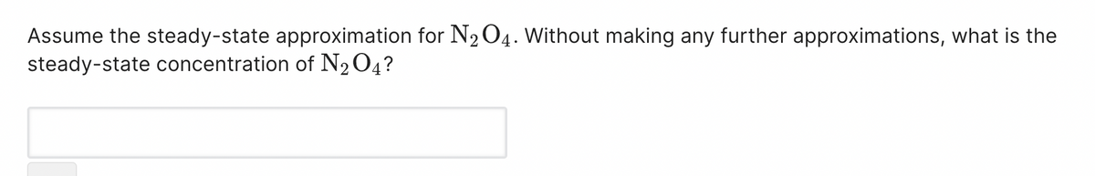 Assume the steady-state approximation for N₂O4. Without making any further approximations, what is the
steady-state concentration of N₂O4?