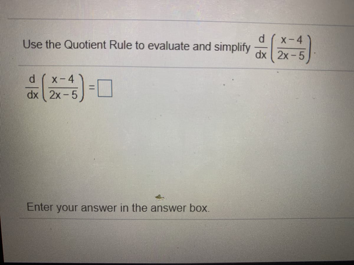 Use the Quotient Rule to evaluate and simplify
X-4
dx 2x- 5
X-4
dx 2x-5L
Enter your answer in the answer box.
