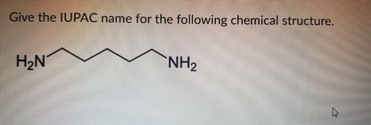 Give the IUPAC name for the following chemical structure.
H2N
NH2
