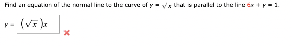 Find an equation of the normal line to the curve of y = Vx that is parallel to the line 6x + y = 1.
y =
x( x^)
