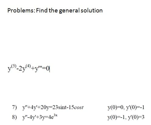 Problems: Find the general solution
y)-2y+y"=0|
7) y"+4y'+20y=23sint-15cost
y(0)=0, y'(0)=-1
8) y"-4y'+3y=4e*
y(0)=-1, y'(0)=3
