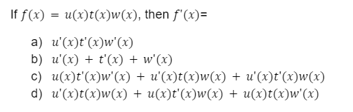 If f(x) = u(x)t(x)w(x), then f'(x)=
a) u'(x)t'(x)w'(x)
b) u'(x) + t'(x) + w'(x)
c) u(x)t'(x)w'(x) + u'(x)t(x)w(x) + u'(x)t'(x)w(x)
d) u'(x)t(x)w(x) + u(x)t'(x)w(x) + u(x)t(x)w'(x)

