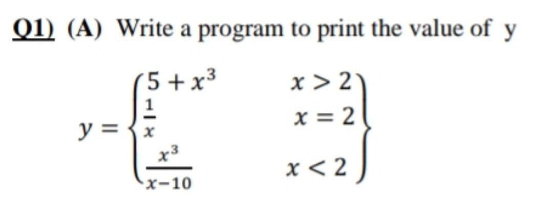01) (A) Write a program to print the value of y
5+x³
y = {x
x3
x-10
x>2
x=2
x<2