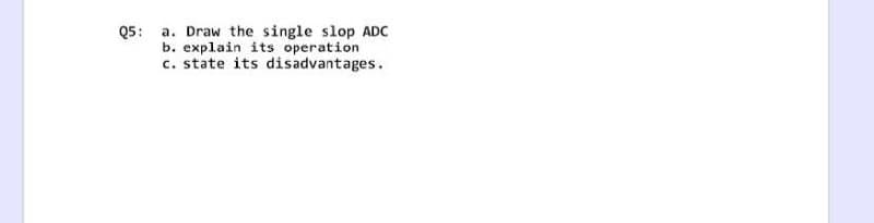 Q5:
a. Draw the single slop ADC
b. explain its operation
c. state its disadvantages.