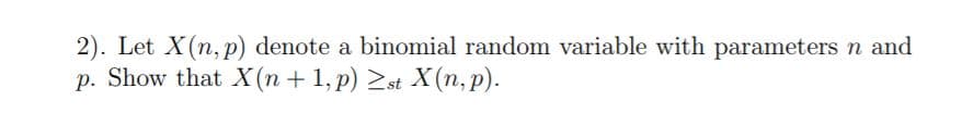 2). Let X(n, p) denote a binomial random variable with parameters n and
p. Show that X (n 1, p) st X(n, p)
