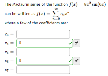 The Maclaurin series of the function f(x) = 8x² sin(6x)
can be written as f(x) =
₂x
72=0
where a few of the coefficients are:
C3
C4
C5
||
C6 =
C7=
0
0