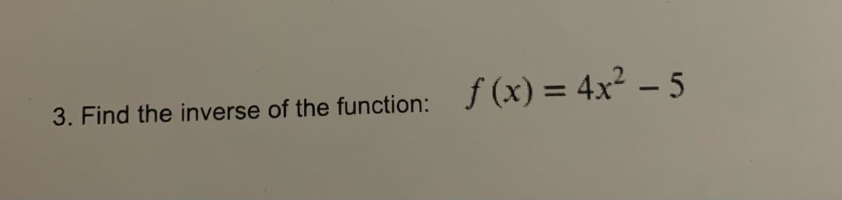 3. Find the inverse of the function:
f(x) = 4x² - 5