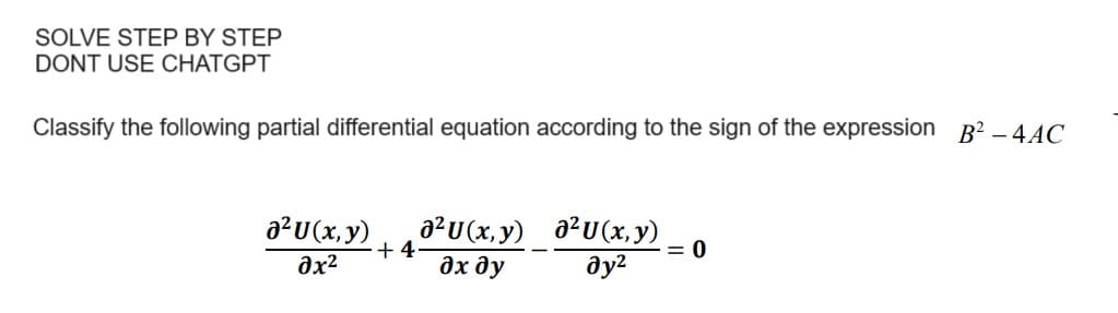 SOLVE STEP BY STEP
DONT USE CHATGPT
Classify the following partial differential equation according to the sign of the expression B²-4AC
a²U (x, y)
əx²
+4
a²u(x, y)
дх ду
a²u(x, y)
дуг
= 0