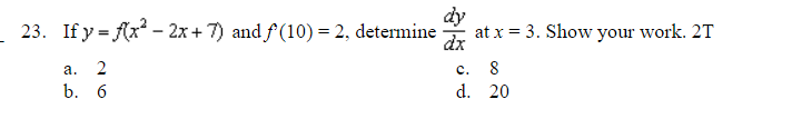 dy
23. If y=f(x² - 2x + 7) and ƒ(10) = 2, determine at x = 3. Show your work. 2T
dx
a. 2
b. 6
680
C.
d. 20