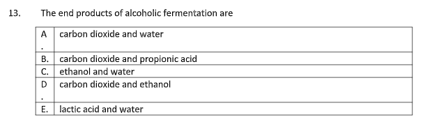 13.
The end products of alcoholic fermentation are
A carbon dioxide and water
B. carbon dioxide and propionic acid
ethanol and water
C.
D carbon dioxide and ethanol
E. lactic acid and water