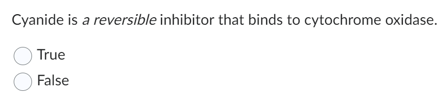 Cyanide is a reversible inhibitor that binds to cytochrome oxidase.
True
False