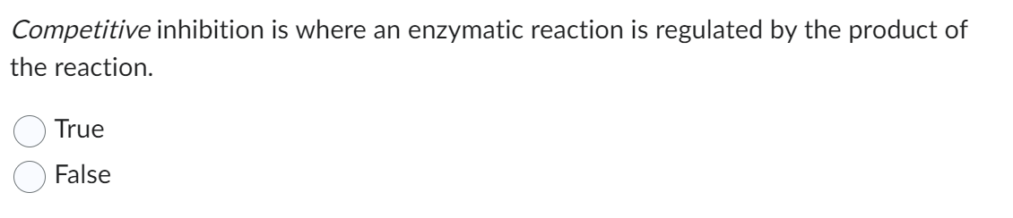 Competitive inhibition is where an enzymatic reaction is regulated by the product of
the reaction.
True
False