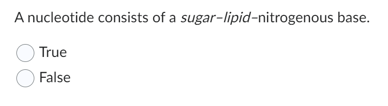A nucleotide consists of a sugar-lipid-nitrogenous base.
True
False