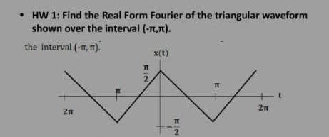 • HW 1: Find the Real Form Fourier of the triangular waveform
shown over the interval (-1,1).
the interval (-n, m).
21
EIN
2
x(1)
2
T
5
211