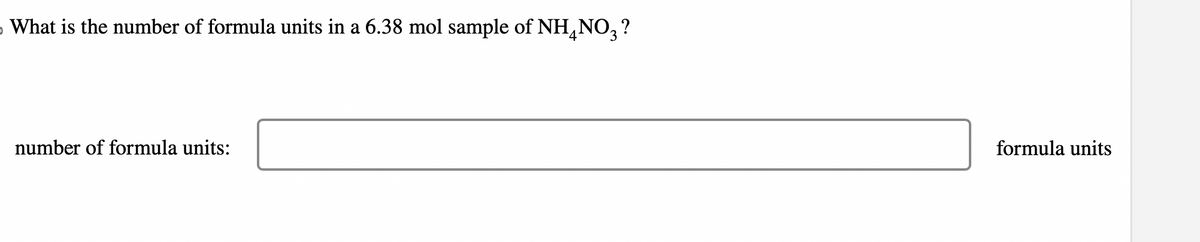 What is the number of formula units in a 6.38 mol sample of NHÃNO3?
number of formula units:
formula units