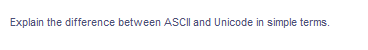 Explain the difference between ASCII and Unicode in simple terms.