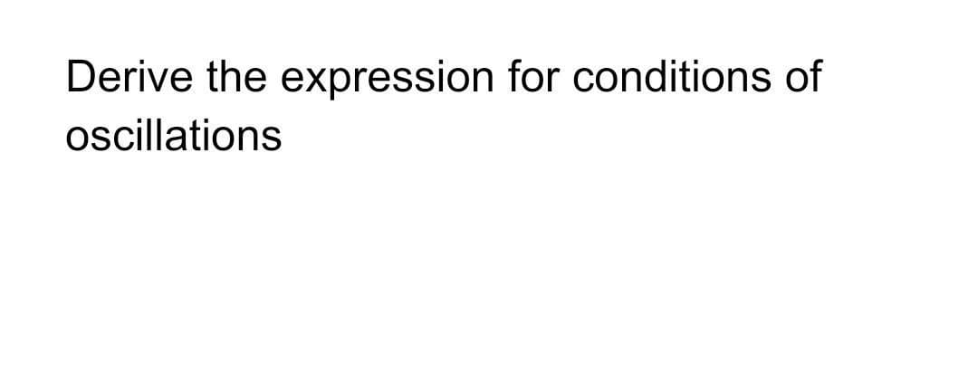 Derive the expression for conditions of
oscillations