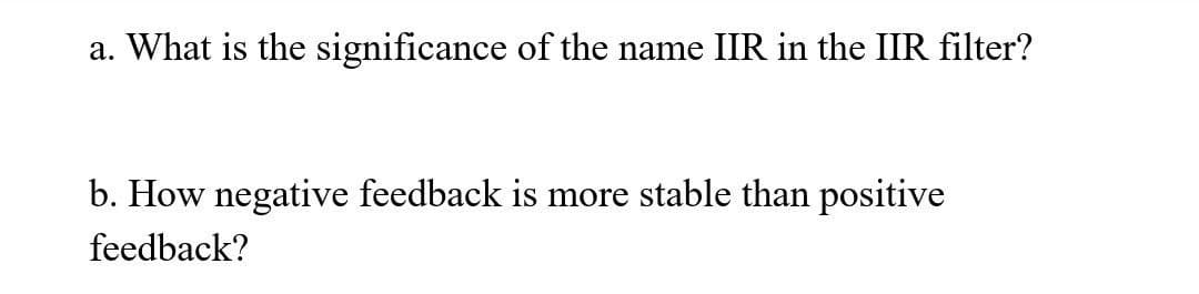 a. What is the significance of the name IIR in the IIR filter?
b. How negative feedback is more stable than positive
feedback?