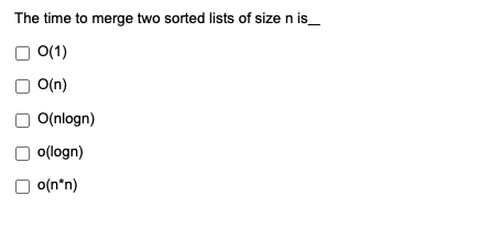 The time to merge two sorted lists of size n is_
ㅇ(1)
O(n)
ㅇ(nlogn)
o(logn)
o(n*n)
