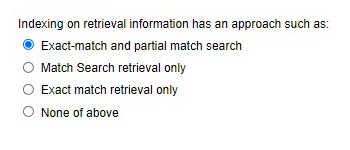 Indexing on retrieval information has an approach such as:
Exact-match and partial match search
Match Search retrieval only
Exact match retrieval only
None of above