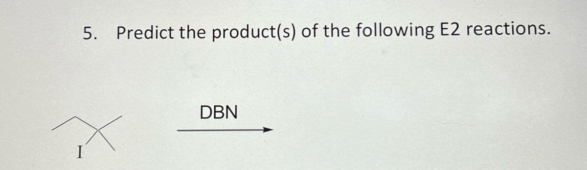 5. Predict the product(s) of the following E2 reactions.
DBN