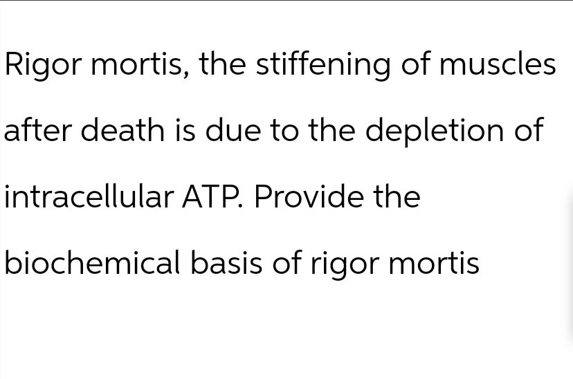 Rigor mortis, the stiffening of muscles.
after death is due to the depletion of
intracellular ATP. Provide the
biochemical basis of rigor mortis